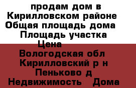 продам дом в Кирилловском районе › Общая площадь дома ­ 70 › Площадь участка ­ 120 › Цена ­ 350 000 - Вологодская обл., Кирилловский р-н, Пеньково д. Недвижимость » Дома, коттеджи, дачи продажа   